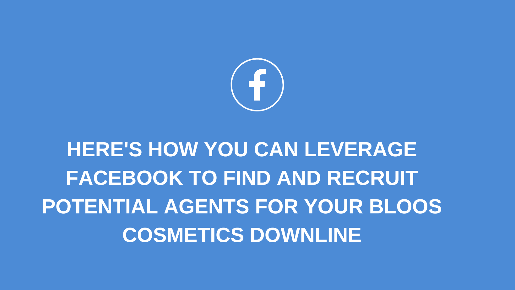 Here’s how you can leverage Facebook to find and recruit potential agents for your Bloos Cosmetics downline